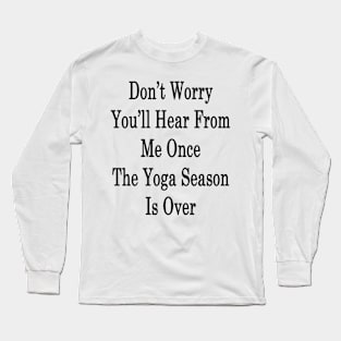 Don't Worry You'll Hear From Me Once The Yoga Season Is Over Long Sleeve T-Shirt